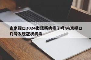 南京禄口2024出现新病毒了吗/南京禄口几号发现冠状病毒