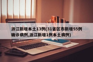 浙江新增本土13例(31省区市新增55例确诊病例,浙江新增1例本土病例)