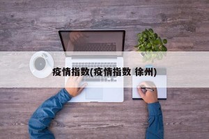 疫情指数(疫情指数 徐州)