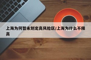 上海为何暂未划定高风险区/上海为什么不限高