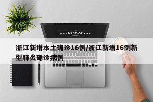 浙江新增本土确诊16例/浙江新增16例新型肺炎确诊病例