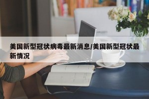 美国新型冠状病毒最新消息/美国新型冠状最新情况