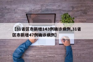 【31省区市新增143例确诊病例,31省区市新增47例确诊病例】