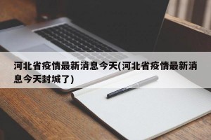 河北省疫情最新消息今天(河北省疫情最新消息今天封城了)