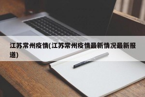 江苏常州疫情(江苏常州疫情最新情况最新报道)