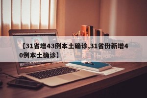 【31省增43例本土确诊,31省份新增40例本土确诊】
