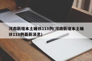 河南新增本土确诊118例(河南新增本土确诊118例最新消息)