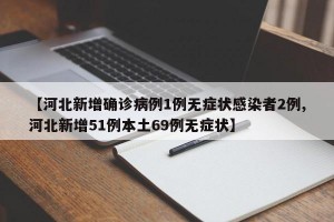 【河北新增确诊病例1例无症状感染者2例,河北新增51例本土69例无症状】