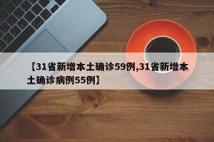 【31省新增本土确诊59例,31省新增本土确诊病例55例】