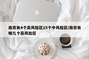 南京有4个高风险区25个中风险区/南京有哪几个高风险区