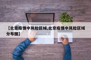 【北京疫情中风险区域,北京疫情中风险区域分布图】