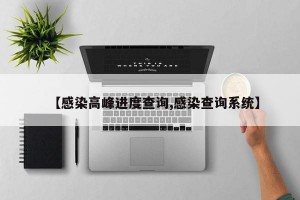 【感染高峰进度查询,感染查询系统】