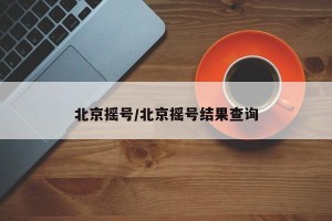 北京摇号/北京摇号结果查询