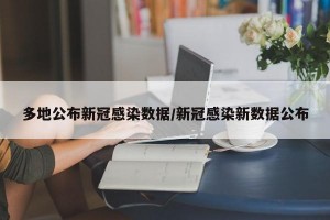多地公布新冠感染数据/新冠感染新数据公布