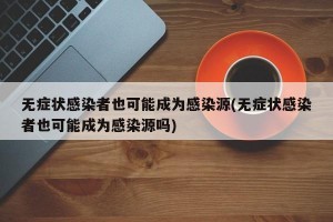 无症状感染者也可能成为感染源(无症状感染者也可能成为感染源吗)