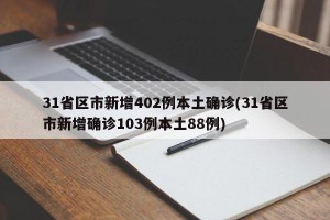 31省区市新增402例本土确诊(31省区市新增确诊103例本土88例)