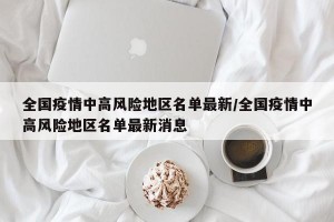 全国疫情中高风险地区名单最新/全国疫情中高风险地区名单最新消息