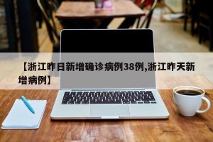 【浙江昨日新增确诊病例38例,浙江昨天新增病例】