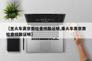 【坐火车离京需检查核酸证明,乘火车离京需检查核酸证明】