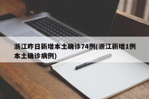 浙江昨日新增本土确诊74例(浙江新增1例本土确诊病例)
