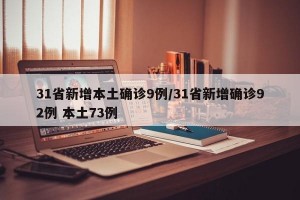 31省新增本土确诊9例/31省新增确诊92例 本土73例