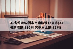 31省份增82例本土确诊涉13省市(31省新增确诊16例 其中本土确诊2例)