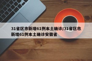 31省区市新增61例本土确诊/31省区市新增61例本土确诊安徽省