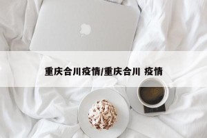 重庆合川疫情/重庆合川 疫情