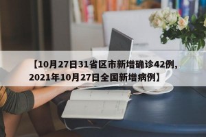 【10月27日31省区市新增确诊42例,2021年10月27日全国新增病例】