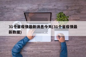 31个省疫情最新消息今天(31个省疫情最新数据)