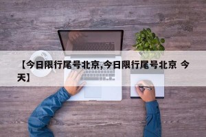 【今日限行尾号北京,今日限行尾号北京 今天】