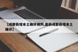 【成都新增本土确诊病例,最新成都新增本土确诊】