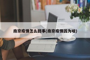 南京疫情怎么回事(南京疫情因为啥)