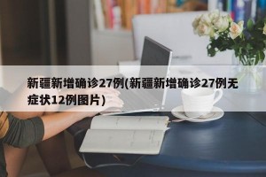 新疆新增确诊27例(新疆新增确诊27例无症状12例图片)