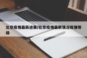 北京疫情最新进展/北京疫情最新情况疫情等级