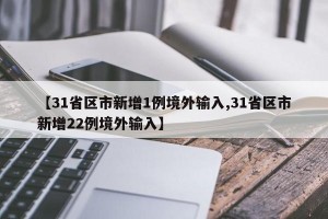 【31省区市新增1例境外输入,31省区市新增22例境外输入】