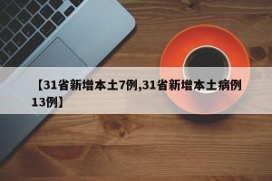 【31省新增本土7例,31省新增本土病例13例】