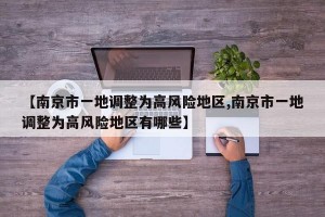 【南京市一地调整为高风险地区,南京市一地调整为高风险地区有哪些】