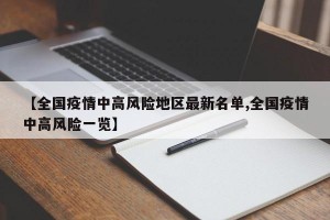 【全国疫情中高风险地区最新名单,全国疫情中高风险一览】