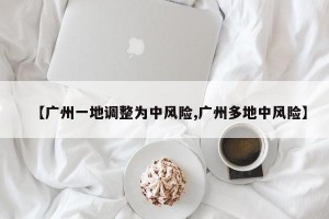 【广州一地调整为中风险,广州多地中风险】