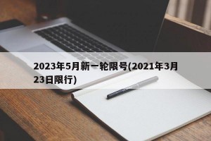 2023年5月新一轮限号(2021年3月23日限行)