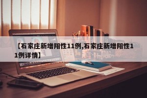 【石家庄新增阳性11例,石家庄新增阳性11例详情】