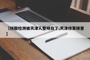 【核酸检测被天津人整明白了,天津核算排查】