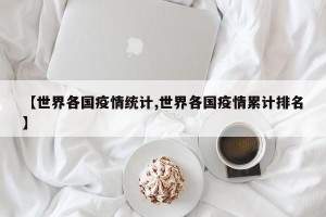 【世界各国疫情统计,世界各国疫情累计排名】