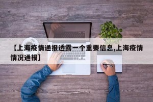 【上海疫情通报透露一个重要信息,上海疫情情况通报】