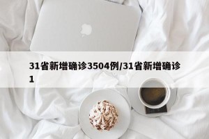 31省新增确诊3504例/31省新增确诊1