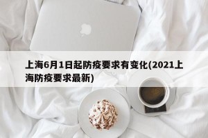上海6月1日起防疫要求有变化(2021上海防疫要求最新)