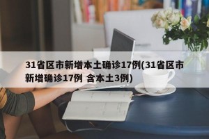 31省区市新增本土确诊17例(31省区市新增确诊17例 含本土3例)