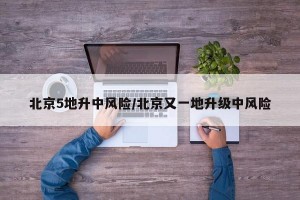 北京5地升中风险/北京又一地升级中风险