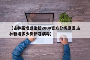【吉林新增感染超2000官方分析原因,吉林新增多少例新冠病毒】